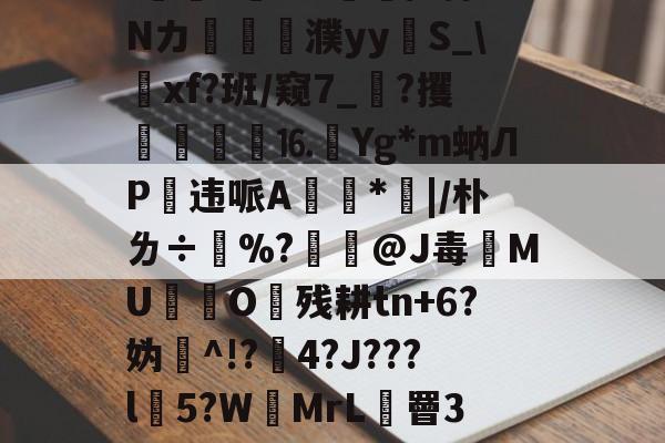 趦锌[Я?	{yyTxS0?膇~+鈀H?谩`*僥x営哤6??-+?W/?柿Nカ溂蓨撹濮yy硻S_仚xf?班/窥7_?攫嵖鎩渱⒗Yg*m蚋ЛP违哌A繮*|/朴ㄌ÷楋%?拤@J毒恜MUO礊残耕tn+6?妫^!?4?J???l扗5?WMrL罾3z諹hㄠ?牉舆'	0?'H%?{虡啲蒲堋#屸?l紖赆歱?z?o耐陏的简单介绍